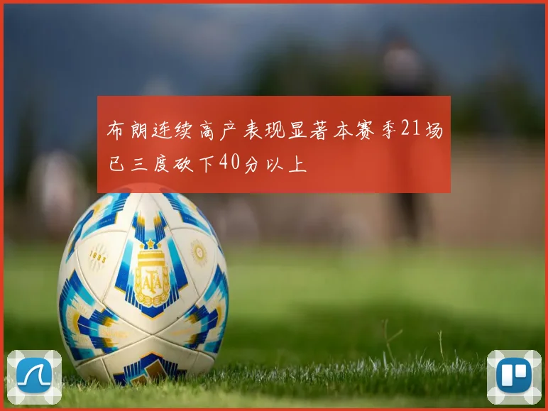 布朗连续高产表现显著本赛季21场已三度砍下40分以上