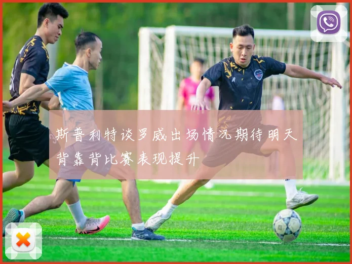 斯普利特谈罗威出场情况期待明天背靠背比赛表现提升