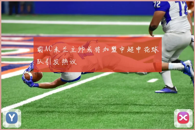 前AC米兰主帅或将加盟中超申花球队引发热议